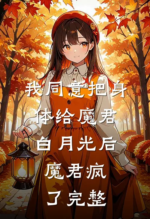 我同意把身体给魔君白月光后，魔君疯了完整