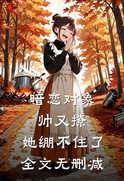 暗恋对象帅又撩，她绷不住了全文无删减