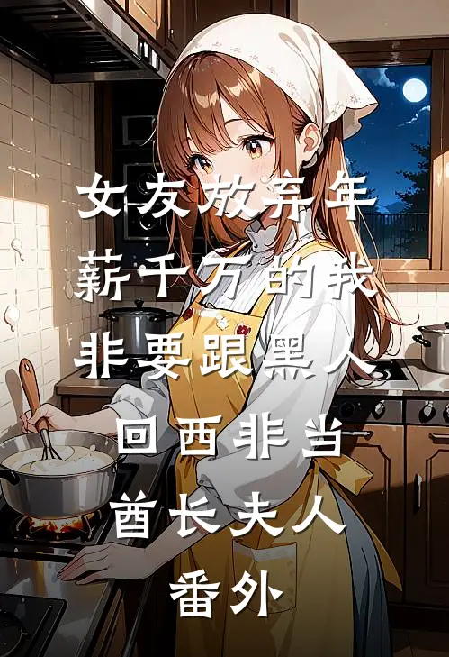 女友放弃年薪千万的我，非要跟黑人回西非当酋长夫人.番外