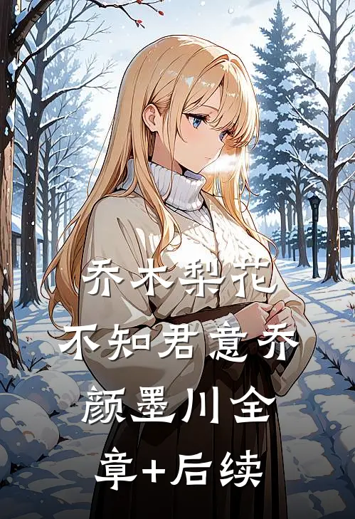 乔木梨花，不知君意乔颜墨川全章+后续