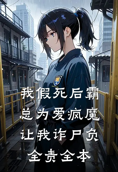 我假死后霸总为爱疯魔，让我诈尸负全责全本