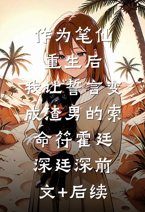 作为笔仙重生后，我让誓言变成渣男的索命符霍廷深廷深前文+后续