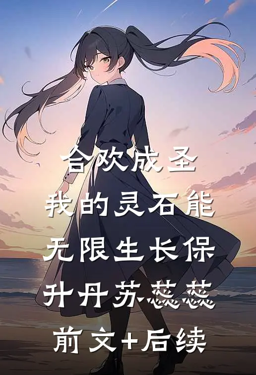 合欢成圣，我的灵石能无限生长保升丹苏蕊蕊:前文+后续