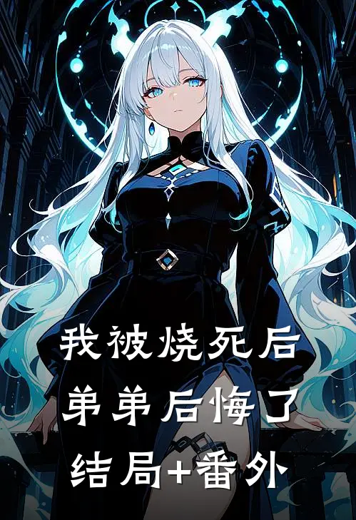 我被烧死后，弟弟后悔了:结局+番外