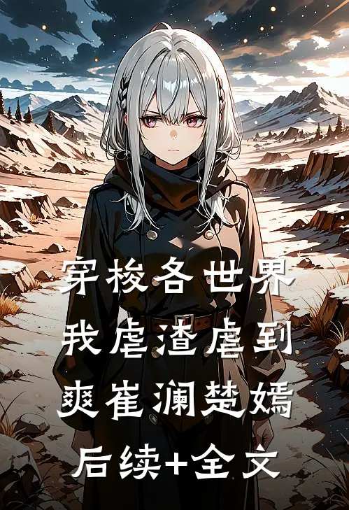 穿梭各世界，我虐渣虐到爽崔澜楚嫣后续+全文