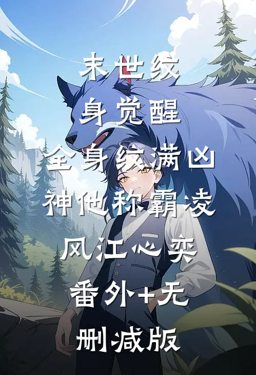 末世纹身觉醒：全身纹满凶神他称霸凌风江心奕:番外+无删减版