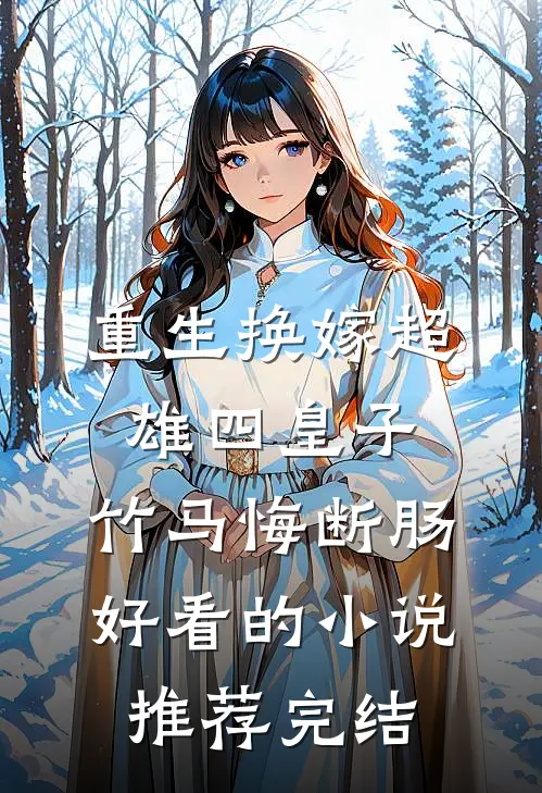 重生换嫁超雄四皇子，竹马悔断肠好看的小说推荐完结