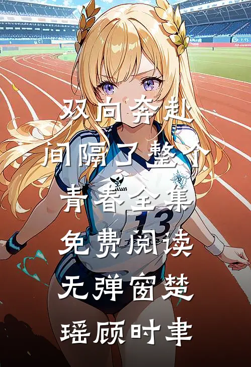 双向奔赴，间隔了整个青春全集免费阅读无弹窗楚瑶顾时聿