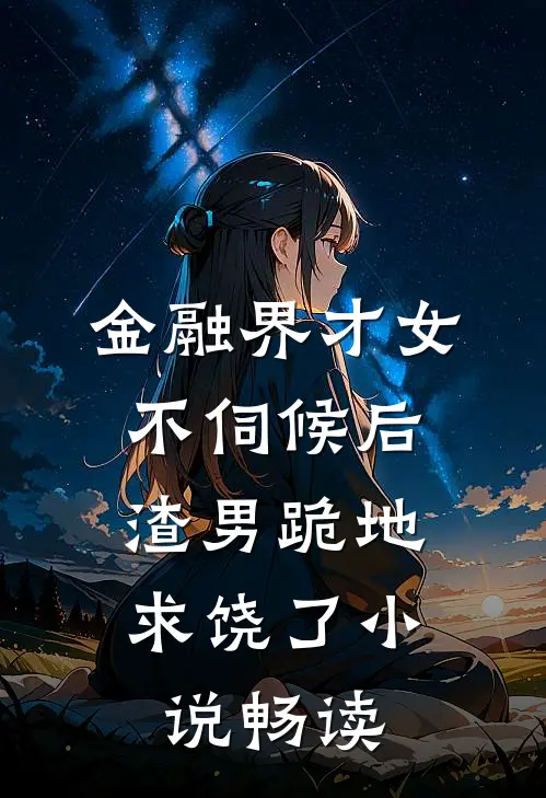 金融界才女不伺候后，渣男跪地求饶了小说畅读