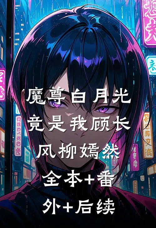 魔尊白月光竟是我顾长风柳嫣然全本+番外+后续