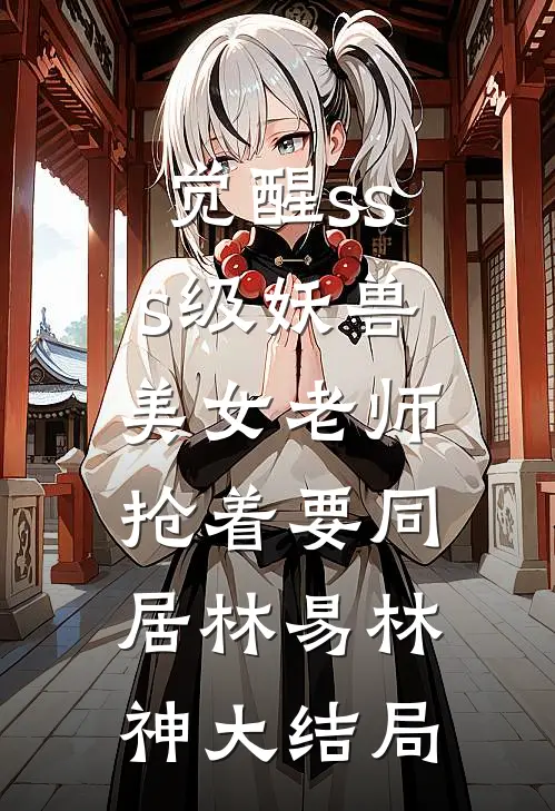 觉醒sss级妖兽，美女老师抢着要同居林易林神大结局