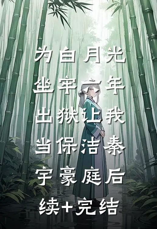 为白月光坐牢六年，出狱让我当保洁秦宇豪庭后续+完结
