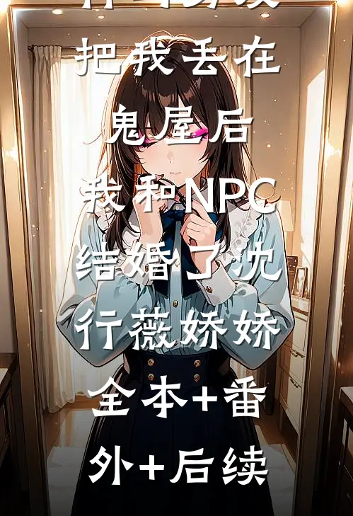 竹马男友把我丢在鬼屋后，我和NPC结婚了沈行薇娇娇:全本+番外+后续