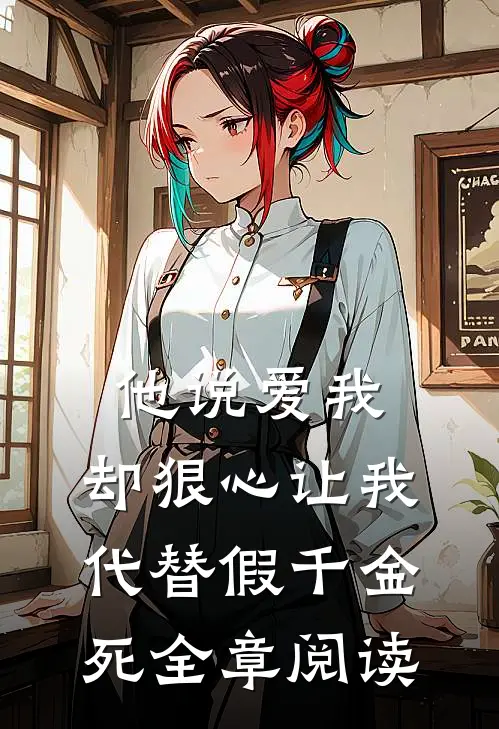 他说爱我，却狠心让我代替假千金死全章阅读