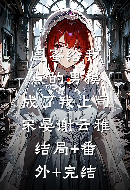 闺蜜给我点的男模，成了我上司宋晏谢云雅:结局+番外+完结