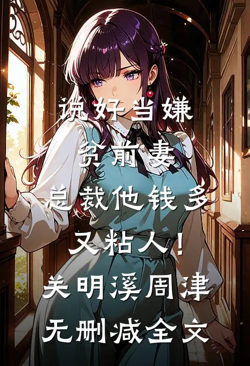 说好当嫌贫前妻，总裁他钱多又粘人！关明溪周津无删减全文