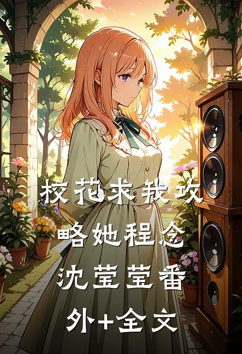 校花求我攻略她程念沈莹莹(番外)+(全文)