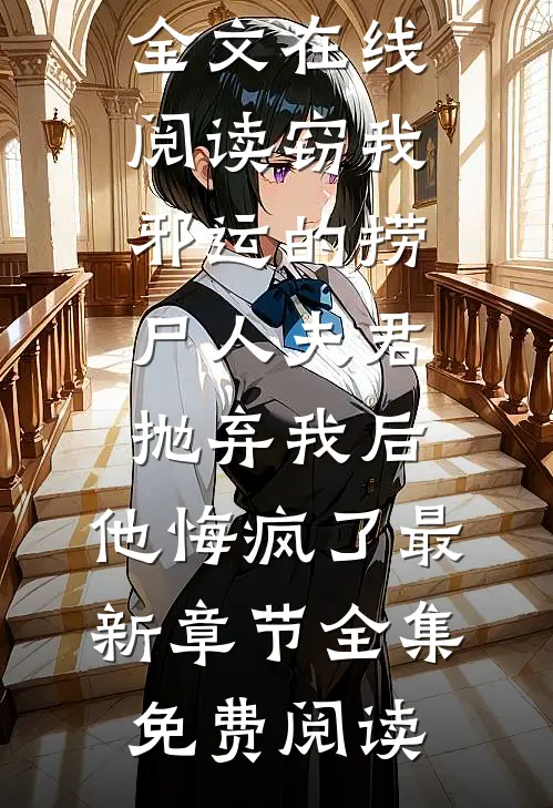 窃我邪运的捞尸人夫君抛弃我后,他悔疯了最新章节