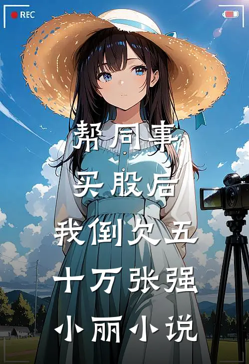 帮同事买股后，我倒欠五十万张强小丽小说
