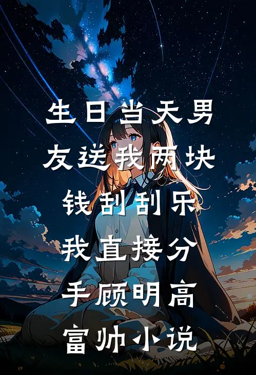 生日当天男友送我两块钱刮刮乐，我直接分手顾明高富帅小说