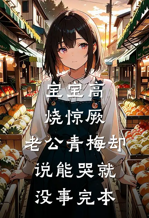 宝宝高烧惊厥，老公青梅却说能哭就没事完本