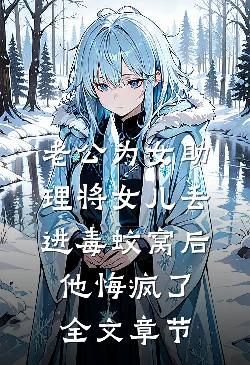 老公为女助理将女儿丢进毒蚊窝后，他悔疯了全文章节
