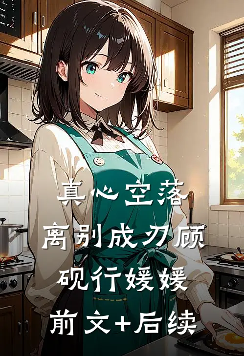 真心空落，离别成刃顾砚行媛媛:前文+后续
