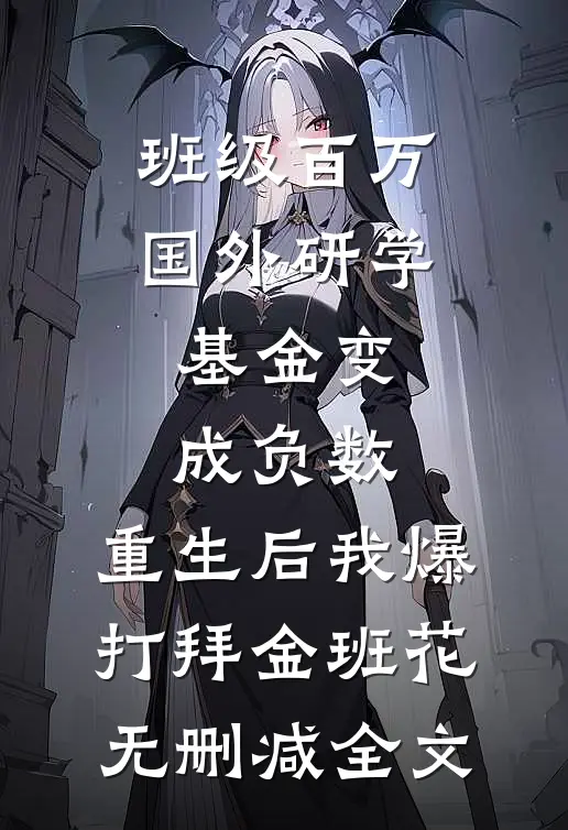 班级百万国外研学基金变成负数，重生后我爆打拜金班花无删减全文
