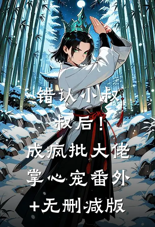错认小叔叔后！成疯批大佬掌心宠:番外+无删减版