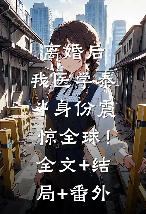 离婚后，我医学泰斗身份震惊全球！:全文+结局+番外