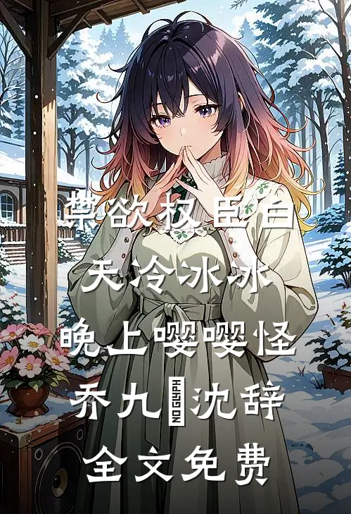 禁欲权臣白天冷冰冰，晚上嘤嘤怪乔九苼沈辞全文免费