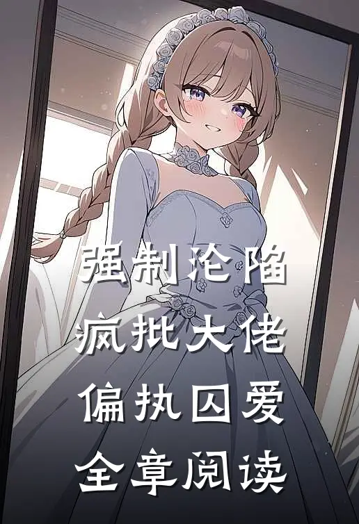 强制沦陷：疯批大佬偏执囚爱全章阅读