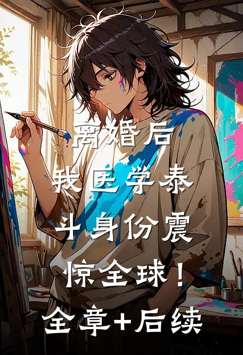 离婚后，我医学泰斗身份震惊全球！全章+后续