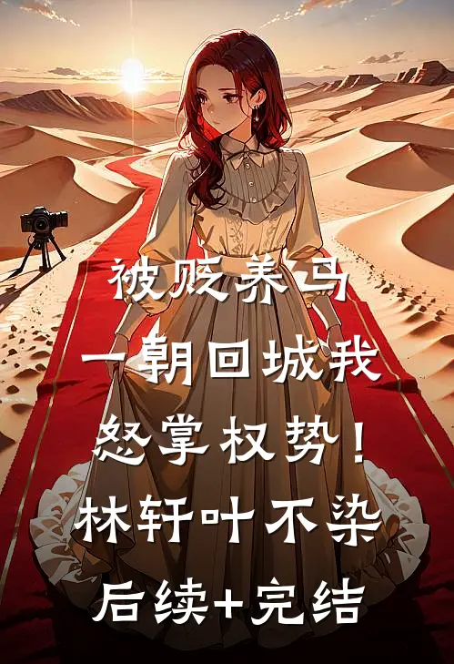被贬养马，一朝回城我怒掌权势！林轩叶不染后续+完结