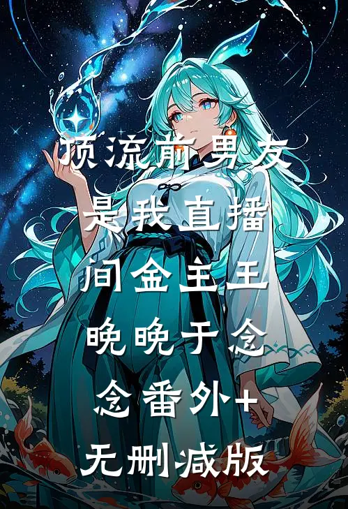 顶流前男友是我直播间金主王晚晚于念念番外+无删减版