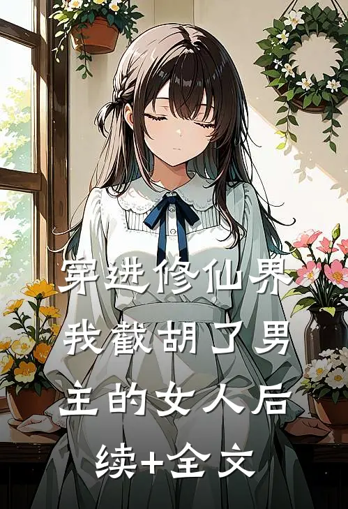 穿进修仙界：我截胡了男主的女人后续+全文