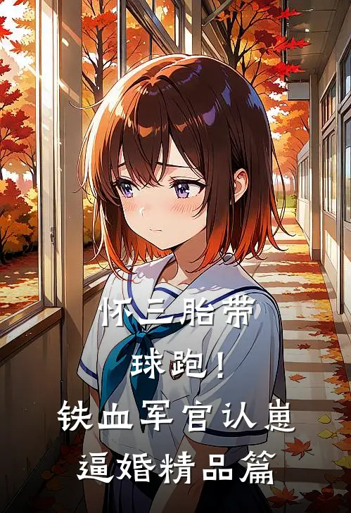 怀三胎带球跑！铁血军官认崽逼婚精品篇