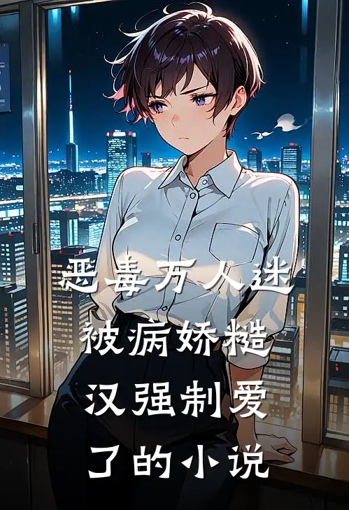 恶毒万人迷被病娇糙汉强制爱了的小说