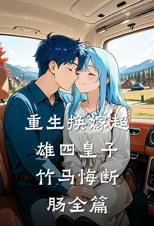重生换嫁超雄四皇子，竹马悔断肠全篇