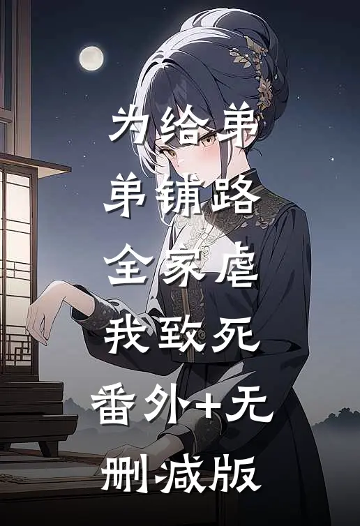 为给弟弟铺路，全家虐我致死:番外+无删减版
