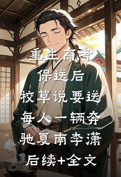 重生高考保送后，校草说要送每人一辆奔驰夏南李潇后续+全文