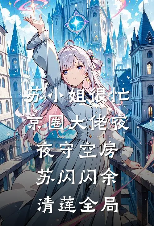 苏小姐很忙，京圈大佬夜夜守空房苏闪闪余清莲全局