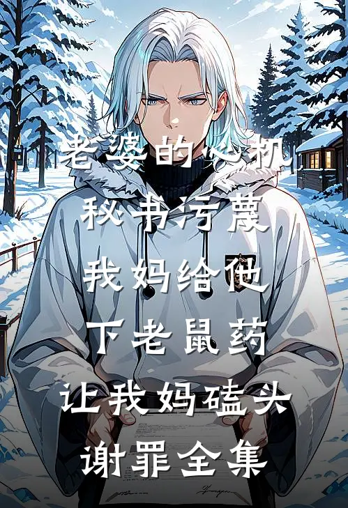 老婆的心机秘书污蔑我妈给他下老鼠药，让我妈磕头谢罪全集