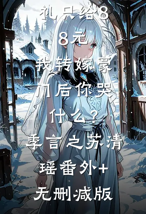 未婚先孕彩礼只给8.8元，我转嫁豪门后你哭什么？季言之苏清瑶:番外+无删减版