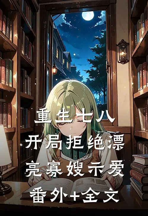 重生七八，开局拒绝漂亮寡嫂示爱:(番外)+(全文)