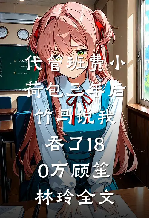 代管班费小荷包三年后，竹马说我吞了180万顾笙林玲全文