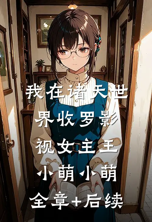 我在诸天世界收罗影视女主王小萌小萌:全章+后续