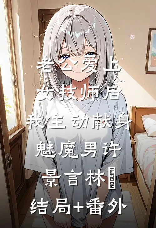 老公爱上女技师后，我主动献身魅魔男许景言林玥:结局+番外
