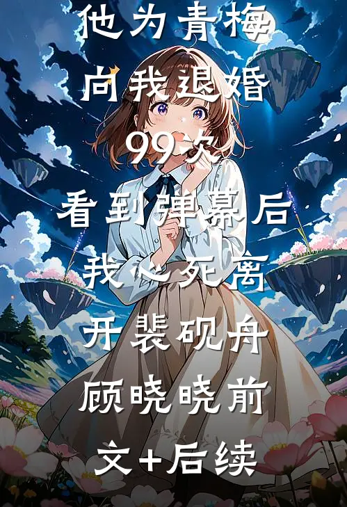 他为青梅向我退婚99次，看到弹幕后我心死离开裴砚舟顾晓晓前文+后续