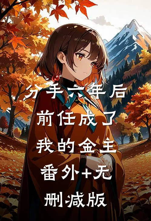 分手六年后，前任成了我的金主:番外+无删减版